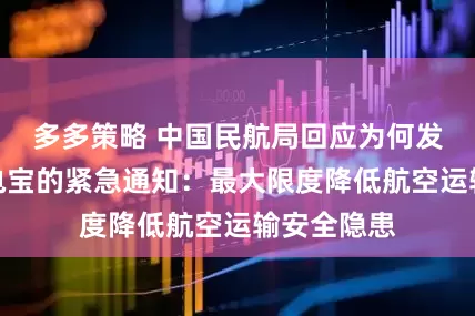 多多策略 中国民航局回应为何发布有关充电宝的紧急通知：最大限度降低航空运输安全隐患
