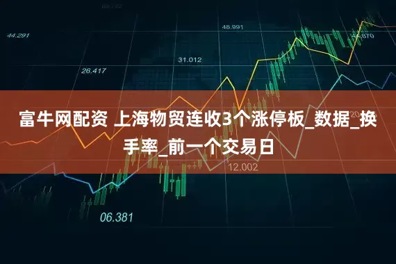 富牛网配资 上海物贸连收3个涨停板_数据_换手率_前一个交易日