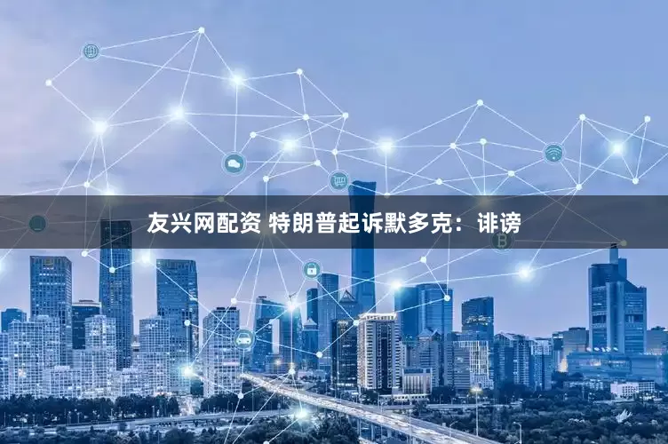 友兴网配资 特朗普起诉默多克：诽谤
