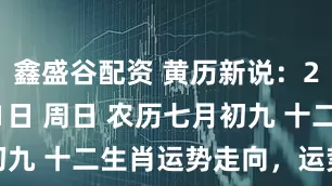 鑫盛谷配资 黄历新说：25年8月31日 周日 农历七月初九 十二生肖运势走向，运势早知道